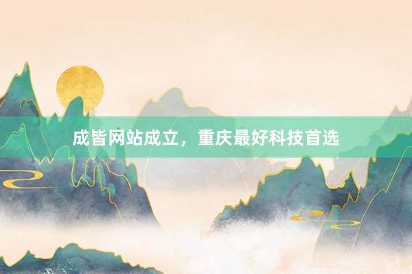 成皆网站成立，重庆最好科技首选