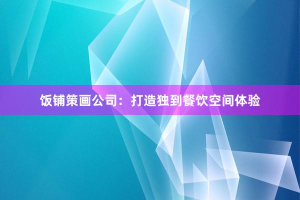 饭铺策画公司：打造独到餐饮空间体验
